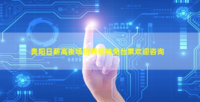 贵阳日薪高夜场招聘模特免台票欢迎咨询